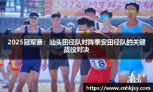 2025冠军赛：汕头田径队对阵泰安田径队的关键战役对决
