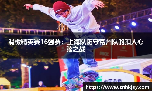 滑板精英赛16强赛：上海队防守常州队的扣人心弦之战