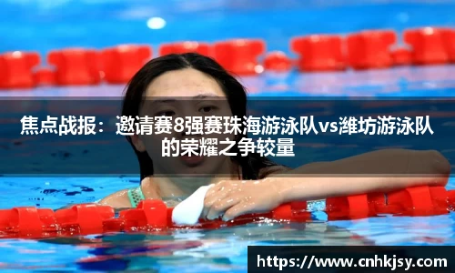 焦点战报：邀请赛8强赛珠海游泳队vs潍坊游泳队的荣耀之争较量