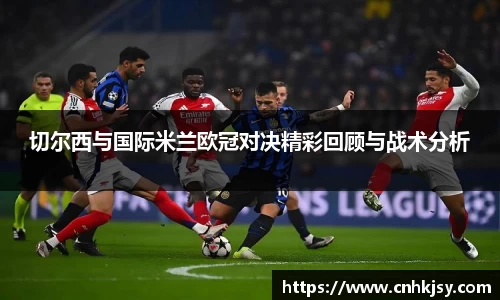 切尔西与国际米兰欧冠对决精彩回顾与战术分析