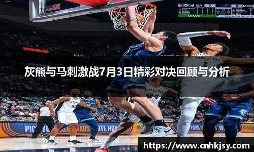 灰熊与马刺激战7月3日精彩对决回顾与分析
